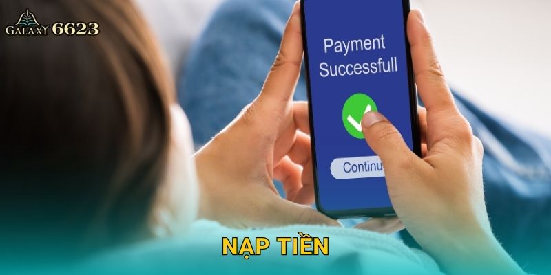 Nạp tiền tiện lợi – Bước khởi đầu giao dịch tại Galaxy6623