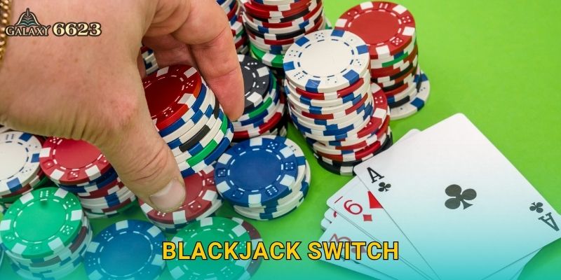 Blackjack Switch chiến thuật – Cảm giác khác biệt tại Galaxy6623